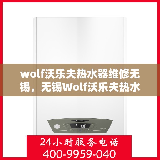 wolf沃乐夫热水器维修无锡，无锡Wolf沃乐夫热水器专业维修服务