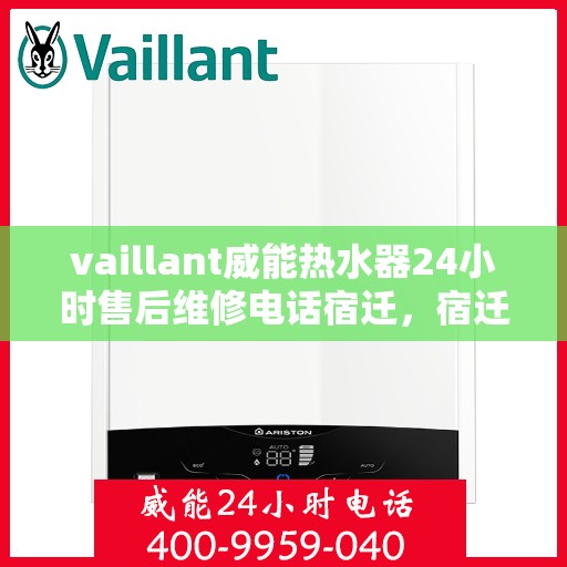 vaillant威能热水器24小时售后维修电话宿迁，宿迁威能热水器全天候售后维修服务热线，专业解决您的热水器问题