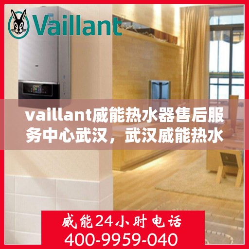 vaillant威能热水器售后服务中心武汉，武汉威能热水器售后服务中心，专业维修，贴心服务