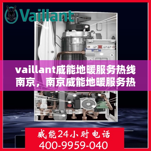 vaillant威能地暖服务热线南京，南京威能地暖服务热线，专业解决您的地暖需求