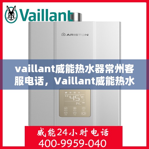 vaillant威能热水器常州客服电话，Vaillant威能热水器常州客服热线及咨询专线