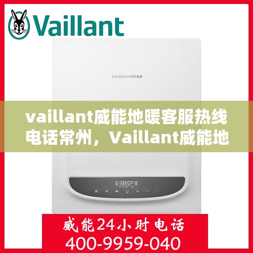 vaillant威能地暖客服热线电话常州，Vaillant威能地暖常州客服热线电话全解析