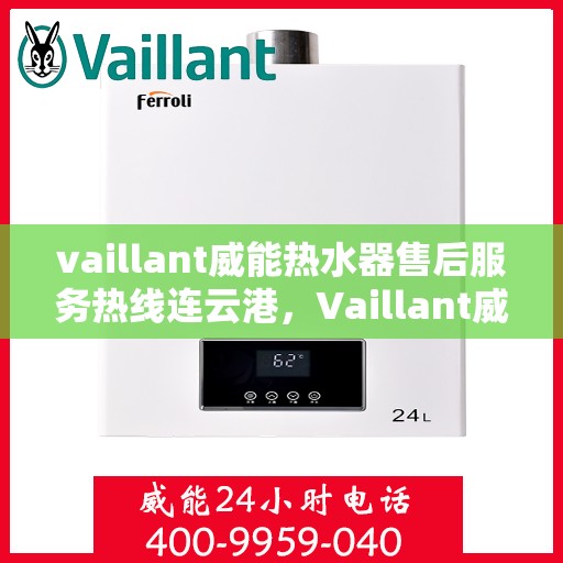 vaillant威能热水器售后服务热线连云港，Vaillant威能热水器连云港售后服务热线全面支持，专业团队为您解答疑难！