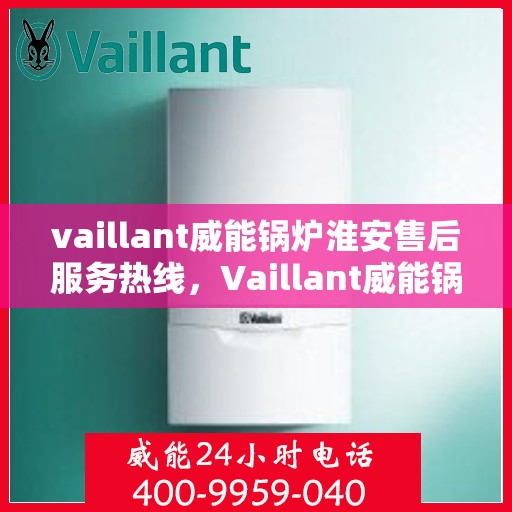 vaillant威能锅炉淮安售后服务热线，Vaillant威能锅炉淮安售后服务热线，专业团队为您提供贴心服务