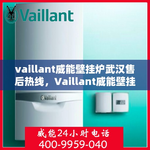 vaillant威能壁挂炉武汉售后热线，Vaillant威能壁挂炉武汉售后服务热线全解析