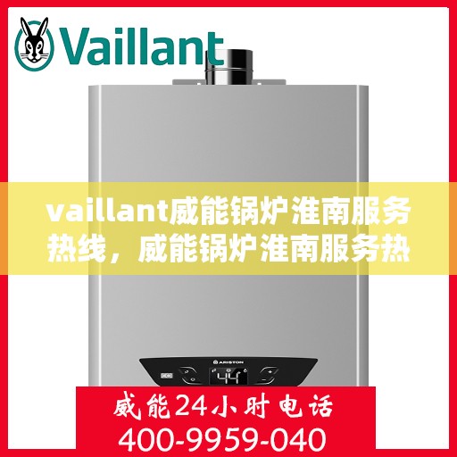 vaillant威能锅炉淮南服务热线，威能锅炉淮南服务热线，专业支持与高效解决方案的门户