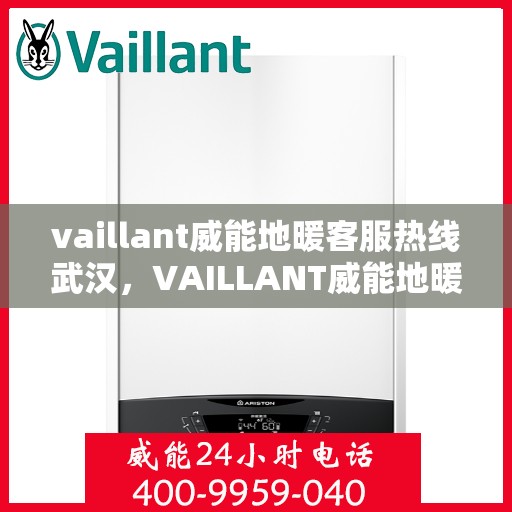 vaillant威能地暖客服热线武汉，VAILLANT威能地暖武汉客服热线详解