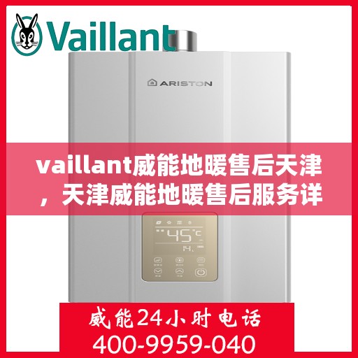 vaillant威能地暖售后天津，天津威能地暖售后服务详解
