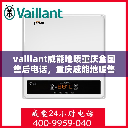 vaillant威能地暖重庆全国售后电话，重庆威能地暖售后服务热线专业解决您的地暖问题，全国售后电话一网打尽！