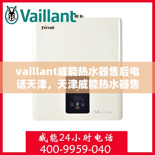 vaillant威能热水器售后电话天津，天津威能热水器售后电话及维修服务指南