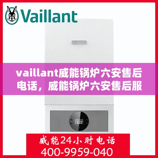 vaillant威能锅炉六安售后电话，威能锅炉六安售后服务中心联系电话