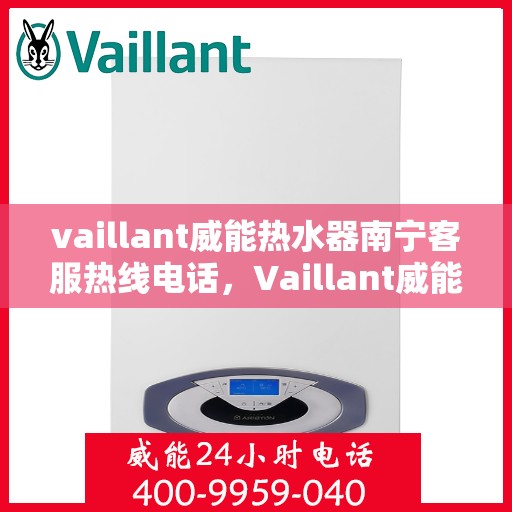 vaillant威能热水器南宁客服热线电话，Vaillant威能热水器南宁客服热线电话及售后服务指南