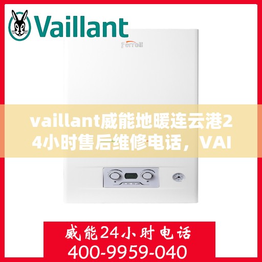 vaillant威能地暖连云港24小时售后维修电话，VAILLANT威能地暖连云港全天候售后维修服务热线