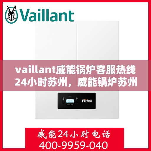vaillant威能锅炉客服热线24小时苏州，威能锅炉苏州客服热线全天候服务，专业解答您的锅炉问题