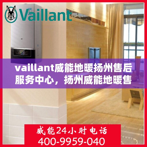 vaillant威能地暖扬州售后服务中心，扬州威能地暖售后服务中心，专业维修，VAILLANT地暖服务在身边