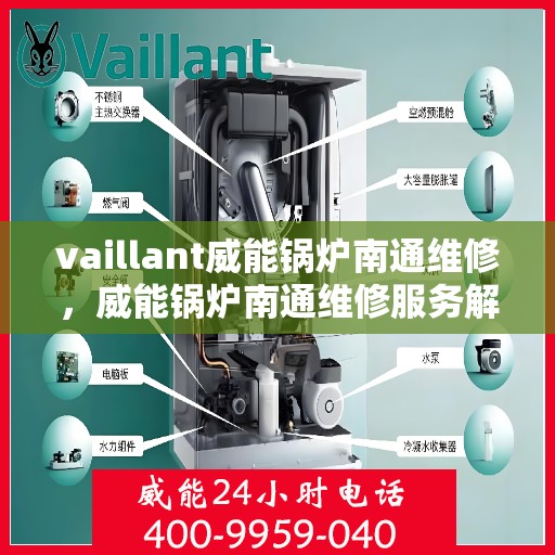 vaillant威能锅炉南通维修，威能锅炉南通维修服务解析