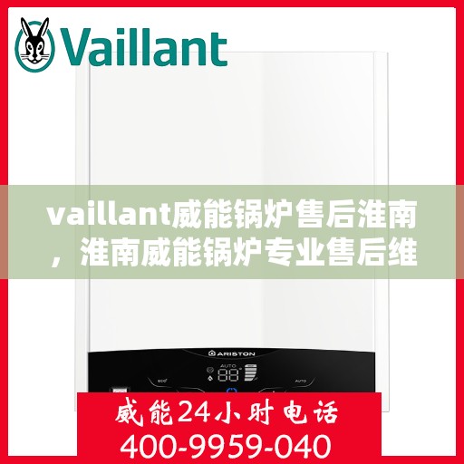 vaillant威能锅炉售后淮南，淮南威能锅炉专业售后维修服务