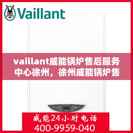 vaillant威能锅炉售后服务中心徐州，徐州威能锅炉售后服务中心，专业维修，贴心服务
