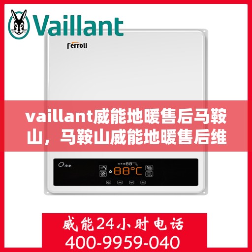 vaillant威能地暖售后马鞍山，马鞍山威能地暖售后维修服务解析