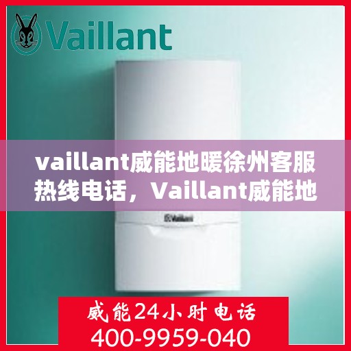 vaillant威能地暖徐州客服热线电话，Vaillant威能地暖徐州客服热线全攻略，解决您的温暖问题，一站式服务就在电话之间