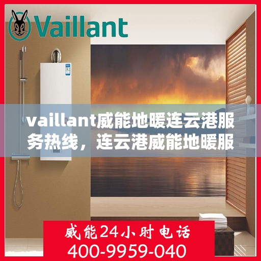 vaillant威能地暖连云港服务热线，连云港威能地暖服务热线——Vaillant专业地暖解决方案