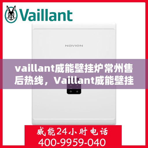 vaillant威能壁挂炉常州售后热线，Vaillant威能壁挂炉常州售后热线及专业维修服务指南
