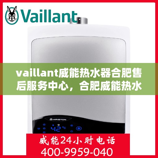 vaillant威能热水器合肥售后服务中心，合肥威能热水器售后服务中心，专业维修，贴心服务
