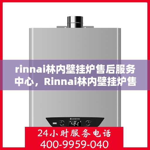 rinnai林内壁挂炉售后服务中心，Rinnai林内壁挂炉售后服务中心，专业维修，贴心服务