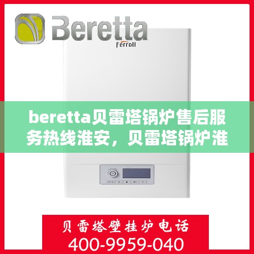 beretta贝雷塔锅炉售后服务热线淮安，贝雷塔锅炉淮安售后服务热线，专业解决您的热力需求