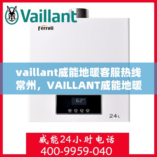 vaillant威能地暖客服热线常州，VAILLANT威能地暖常州客服热线全解析