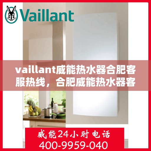 vaillant威能热水器合肥客服热线，合肥威能热水器客服热线，专业解答，贴心服务