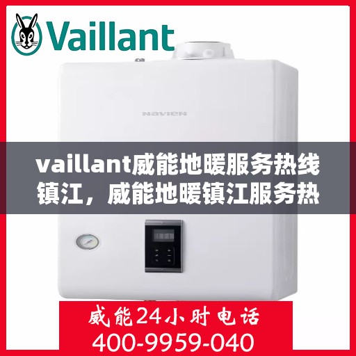 vaillant威能地暖服务热线镇江，威能地暖镇江服务热线，专业解决方案，温暖您的生活