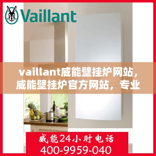 vaillant威能壁挂炉网站，威能壁挂炉官方网站，专业提供高效、智能的采暖解决方案