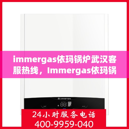 immergas依玛锅炉武汉客服热线，Immergas依玛锅炉武汉客服热线，专业解答，贴心服务