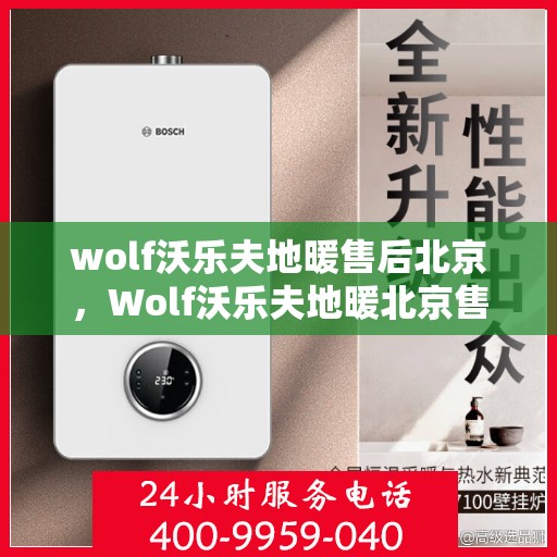 wolf沃乐夫地暖售后北京，Wolf沃乐夫地暖北京售后服务中心，专业维修，温暖您的生活