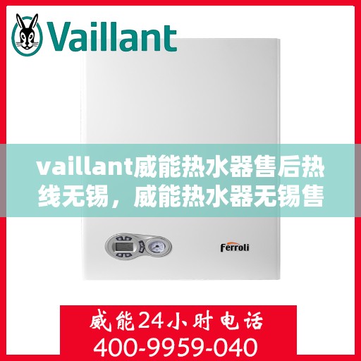 vaillant威能热水器售后热线无锡，威能热水器无锡售后热线及维修服务指南