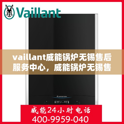 vaillant威能锅炉无锡售后服务中心，威能锅炉无锡售后服务中心，专业维修与优质服务并重