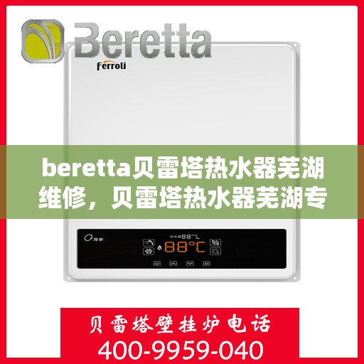 beretta贝雷塔热水器芜湖维修，贝雷塔热水器芜湖专业维修服务团队