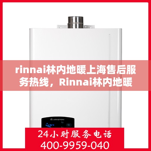 rinnai林内地暖上海售后服务热线，Rinnai林内地暖上海售后热线专业服务，温暖您的居家生活