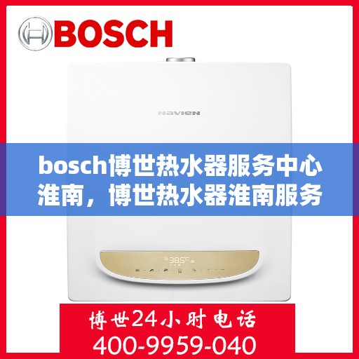 bosch博世热水器服务中心淮南，博世热水器淮南服务中心，专业维修与保养一站式解决