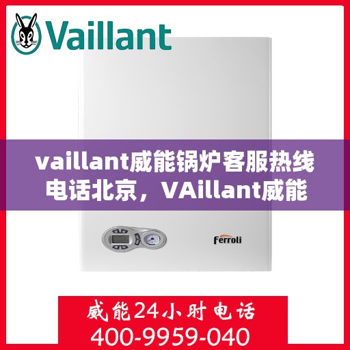 vaillant威能锅炉客服热线电话北京，VAillant威能锅炉北京客服热线电话及售后服务解析