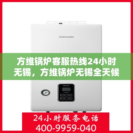 方维锅炉客服热线24小时无锡，方维锅炉无锡全天候客服热线，贴心服务不打烊