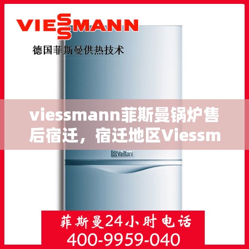 viessmann菲斯曼锅炉售后宿迁，宿迁地区Viessmann菲斯曼锅炉专业售后服务指南