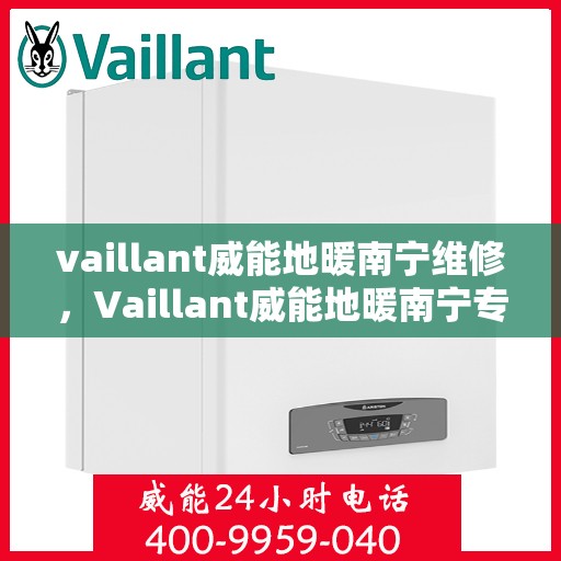 vaillant威能地暖南宁维修，Vaillant威能地暖南宁专业维修服务