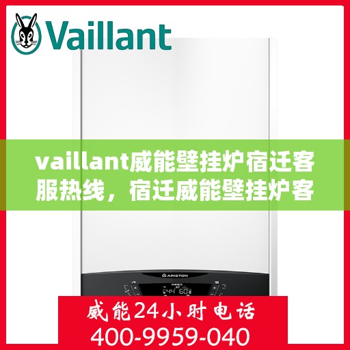 vaillant威能壁挂炉宿迁客服热线，宿迁威能壁挂炉客户热线服务——您的专业支持与解决方案