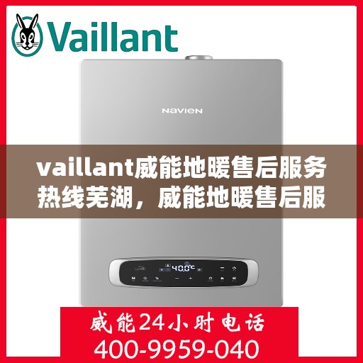 vaillant威能地暖售后服务热线芜湖，威能地暖售后服务热线在芜湖，全面解析与一站式服务支持