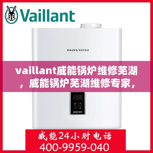 vaillant威能锅炉维修芜湖，威能锅炉芜湖维修专家，专业解决VAILLANT锅炉疑难杂症