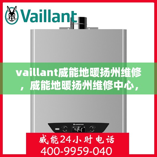vaillant威能地暖扬州维修，威能地暖扬州维修中心，专业解决您的供暖问题