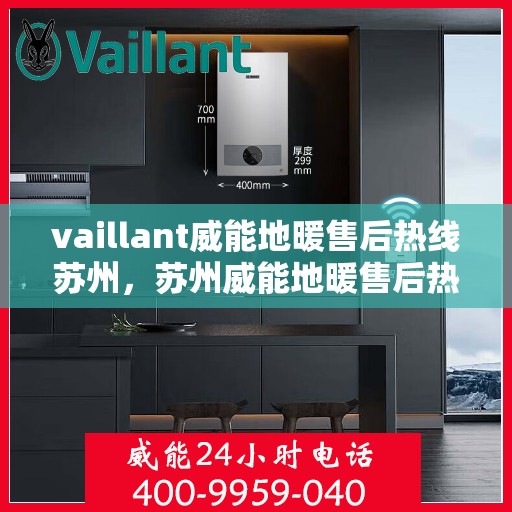vaillant威能地暖售后热线苏州，苏州威能地暖售后热线及专业维修服务指南