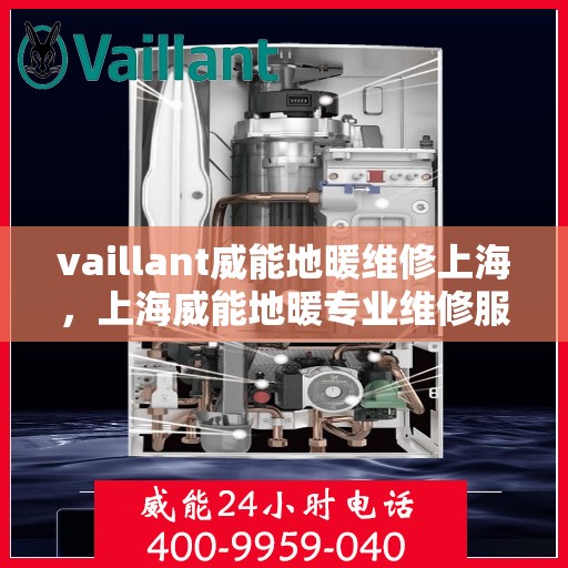 vaillant威能地暖维修上海，上海威能地暖专业维修服务指南